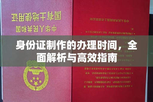 凯里身份证制作的办理时间，全面解析与高效指南